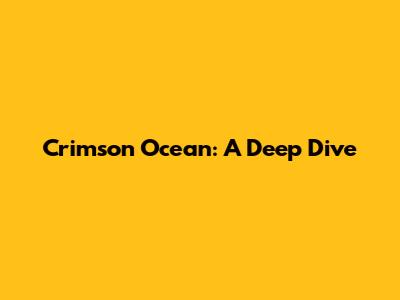 Crimson Ocean: A Deep Dive