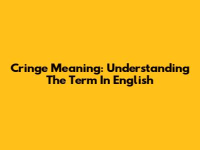Cringe Meaning: Understanding The Term In English