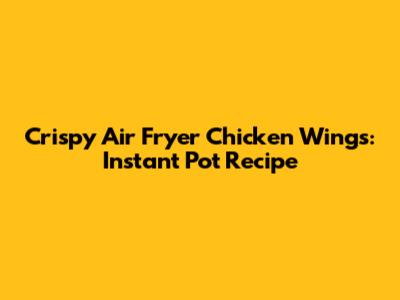 Crispy Air Fryer Chicken Wings: Instant Pot Recipe