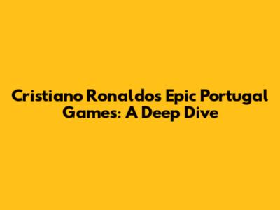 Cristiano Ronaldo's Epic Portugal Games: A Deep Dive