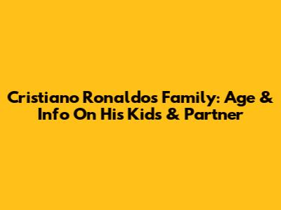 Cristiano Ronaldo's Family: Age & Info On His Kids & Partner