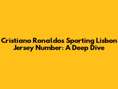 Cristiano Ronaldo's Sporting Lisbon Jersey Number: A Deep Dive