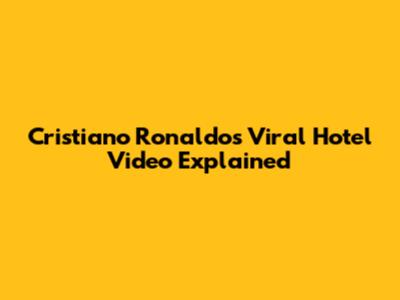 Cristiano Ronaldo's Viral Hotel Video Explained