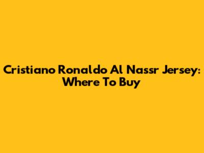 Cristiano Ronaldo Al Nassr Jersey: Where To Buy