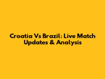 Croatia Vs Brazil: Live Match Updates & Analysis