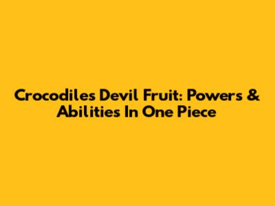 Crocodile's Devil Fruit: Powers & Abilities In One Piece