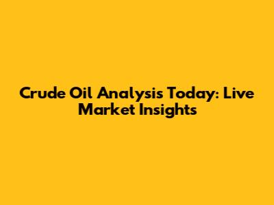 Crude Oil Analysis Today: Live Market Insights