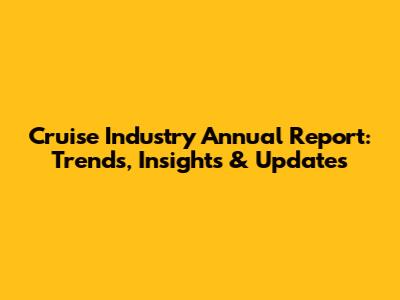 Cruise Industry Annual Report: Trends, Insights & Updates