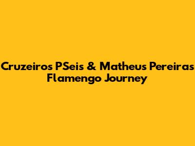 Cruzeiro's PSeis & Matheus Pereira's Flamengo Journey