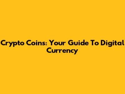 Crypto Coins: Your Guide To Digital Currency