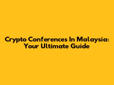 Crypto Conferences In Malaysia: Your Ultimate Guide
