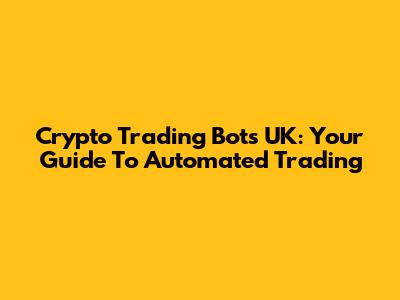 Crypto Trading Bots UK: Your Guide To Automated Trading