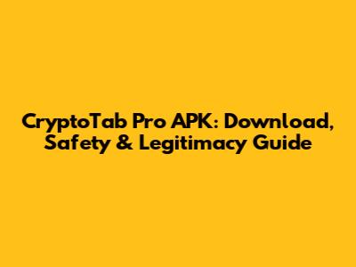 CryptoTab Pro APK: Download, Safety & Legitimacy Guide