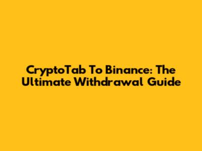 CryptoTab To Binance: The Ultimate Withdrawal Guide