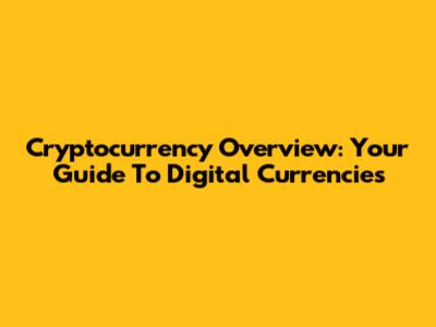 Cryptocurrency Overview: Your Guide To Digital Currencies