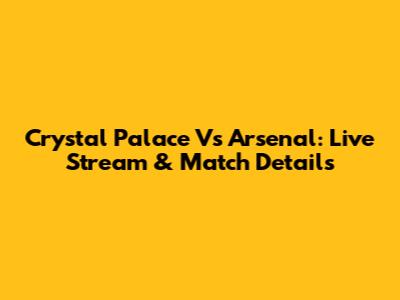 Crystal Palace Vs Arsenal: Live Stream & Match Details