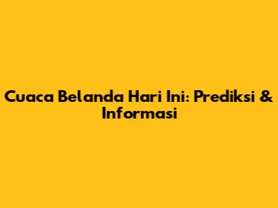 Cuaca Belanda Hari Ini: Prediksi & Informasi