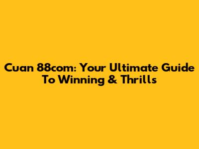 Cuan 88com: Your Ultimate Guide To Winning & Thrills