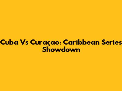 Cuba Vs Curaçao: Caribbean Series Showdown