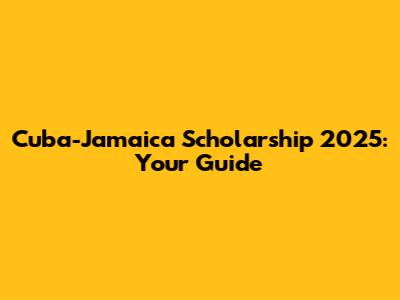 Cuba-Jamaica Scholarship 2025: Your Guide