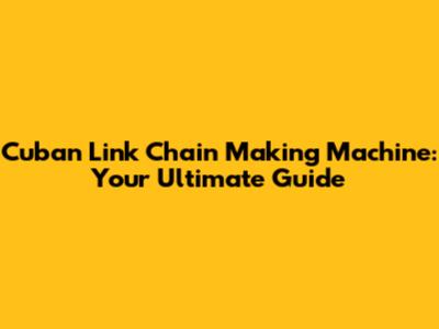 Cuban Link Chain Making Machine: Your Ultimate Guide