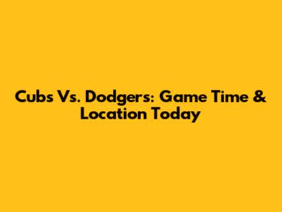 Cubs Vs. Dodgers: Game Time & Location Today