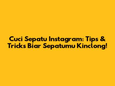 Cuci Sepatu Instagram: Tips & Tricks Biar Sepatumu Kinclong!