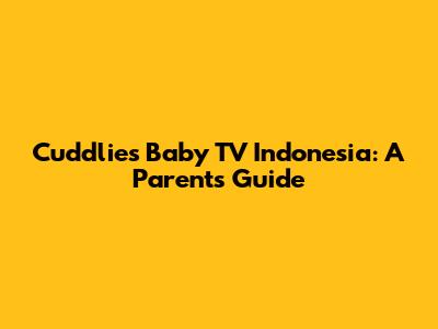 Cuddlies Baby TV Indonesia: A Parent's Guide
