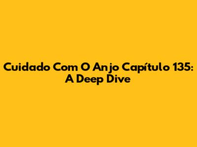 Cuidado Com O Anjo Capítulo 135: A Deep Dive