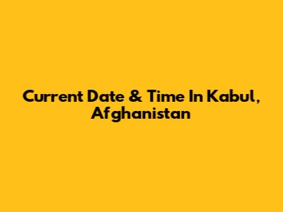 Current Date & Time In Kabul, Afghanistan
