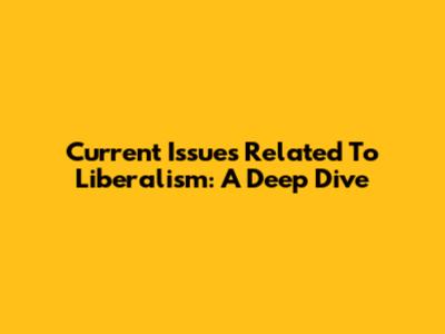 Current Issues Related To Liberalism: A Deep Dive