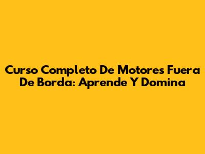 Curso Completo De Motores Fuera De Borda: Aprende Y Domina