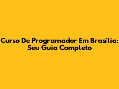 Curso De Programador Em Brasília: Seu Guia Completo