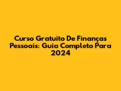 Curso Gratuito De Finanças Pessoais: Guia Completo Para 2024