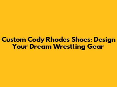 Custom Cody Rhodes Shoes: Design Your Dream Wrestling Gear