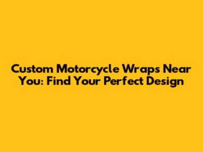 Custom Motorcycle Wraps Near You: Find Your Perfect Design