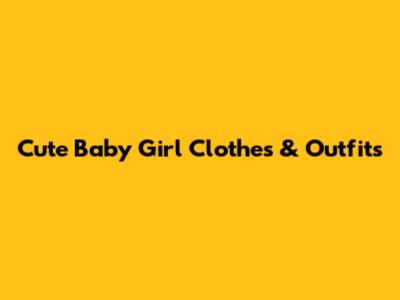 Cute Baby Girl Clothes & Outfits