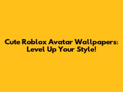 Cute Roblox Avatar Wallpapers: Level Up Your Style!