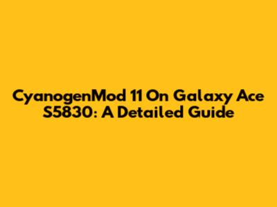 CyanogenMod 11 On Galaxy Ace S5830: A Detailed Guide