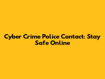 Cyber Crime Police Contact: Stay Safe Online