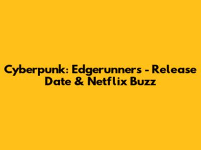 Cyberpunk: Edgerunners - Release Date & Netflix Buzz