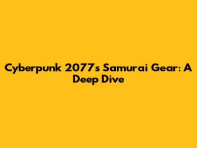 Cyberpunk 2077's Samurai Gear: A Deep Dive