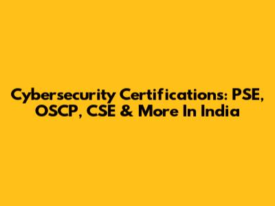 Cybersecurity Certifications: PSE, OSCP, CSE & More In India
