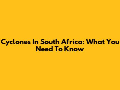 Cyclones In South Africa: What You Need To Know