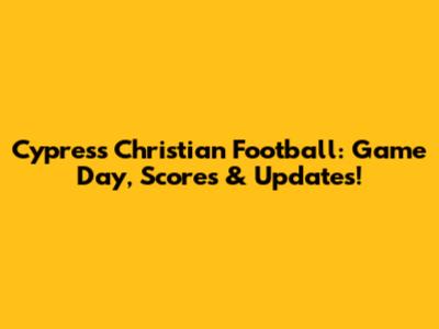 Cypress Christian Football: Game Day, Scores & Updates!
