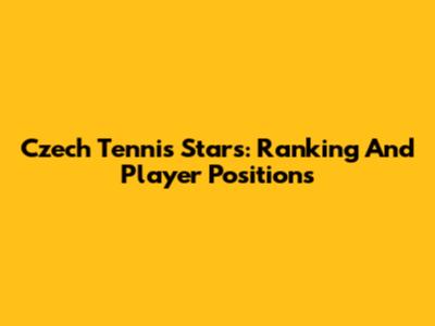 Czech Tennis Stars: Ranking And Player Positions
