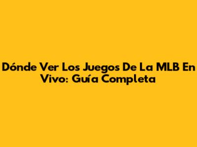 Dónde Ver Los Juegos De La MLB En Vivo: Guía Completa