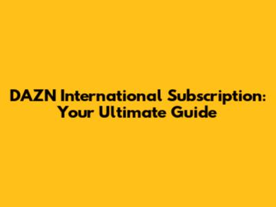 DAZN International Subscription: Your Ultimate Guide