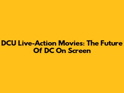 DCU Live-Action Movies: The Future Of DC On Screen