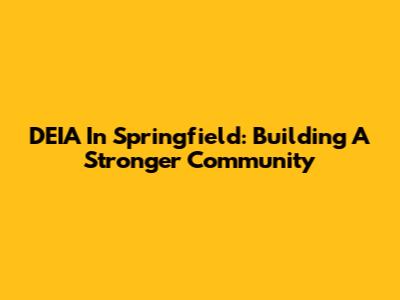 DEIA In Springfield: Building A Stronger Community